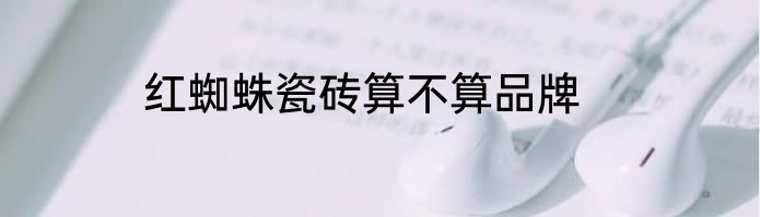 红蜘蛛瓷砖算不算品牌
