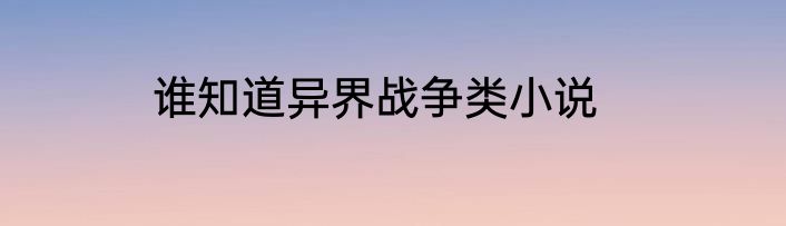谁知道异界战争类小说