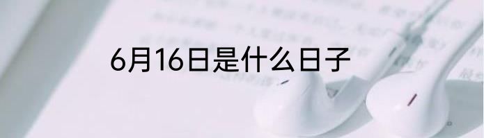 6月16日是什么日子