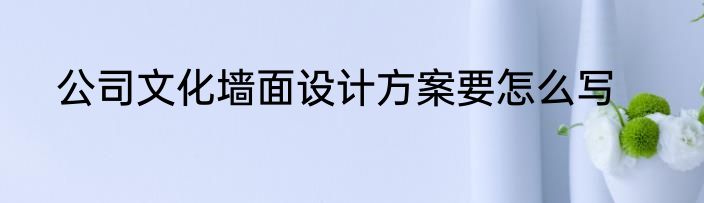 公司文化墙面设计方案要怎么写