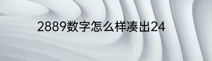 2889数字怎么样凑出24
