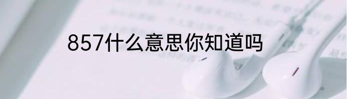 857什么意思你知道吗