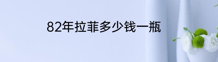 82年拉菲多少钱一瓶