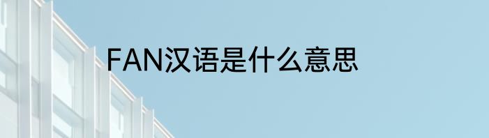 FAN汉语是什么意思