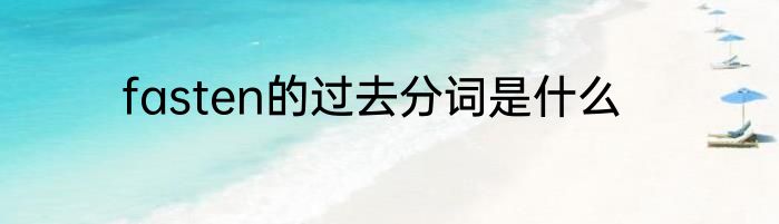 fasten的过去分词是什么