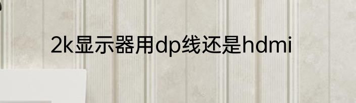 2k显示器用dp线还是hdmi