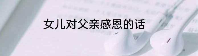 女儿对父亲感恩的话