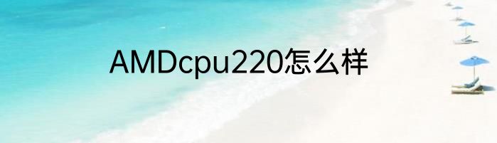 AMDcpu220怎么样