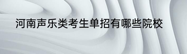 河南声乐类考生单招有哪些院校