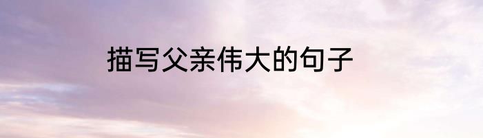 描写父亲伟大的句子