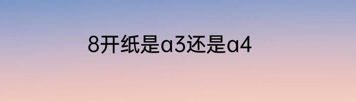 8开纸是a3还是a4
