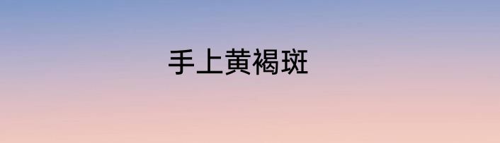 手上黄褐斑