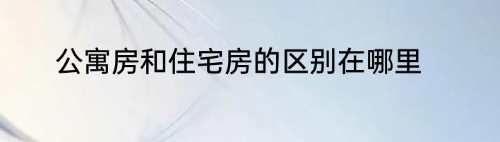公寓房和住宅房的区别在哪里