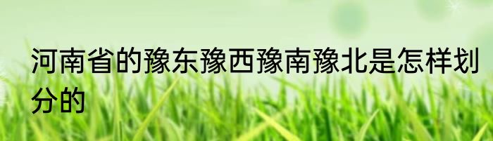 河南省的豫东豫西豫南豫北是怎样划分的