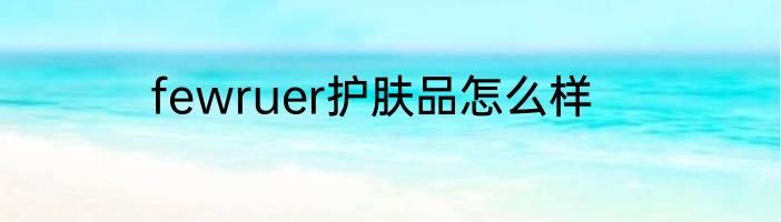 fewruer护肤品怎么样