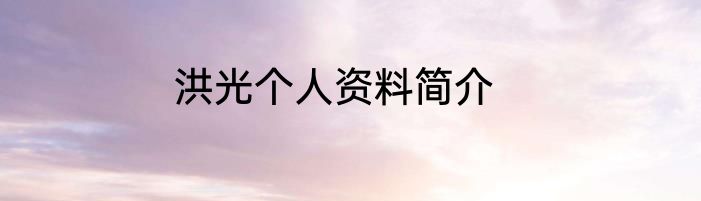 洪光个人资料简介