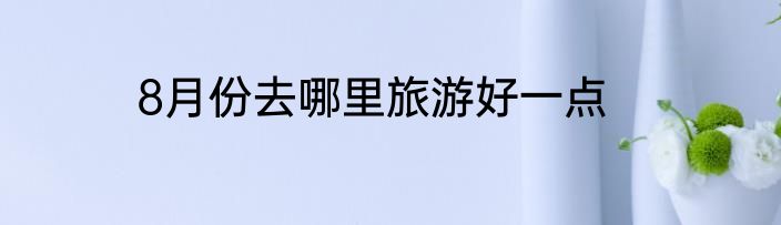8月份去哪里旅游好一点