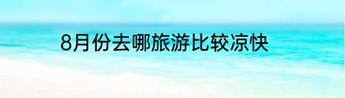 8月份去哪旅游比较凉快