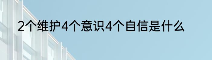 2个维护4个意识4个自信是什么