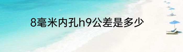 8毫米内孔h9公差是多少