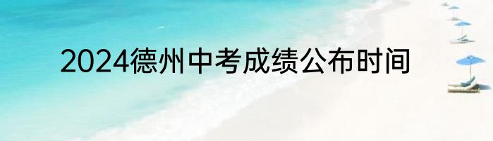 2024德州中考成绩公布时间