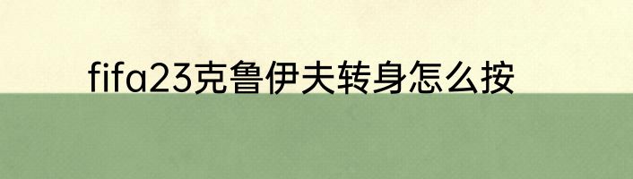 fifa23克鲁伊夫转身怎么按