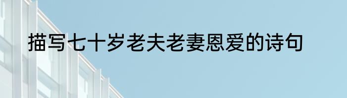 描写七十岁老夫老妻恩爱的诗句