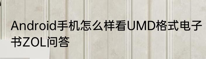 Android手机怎么样看UMD格式电子书ZOL问答