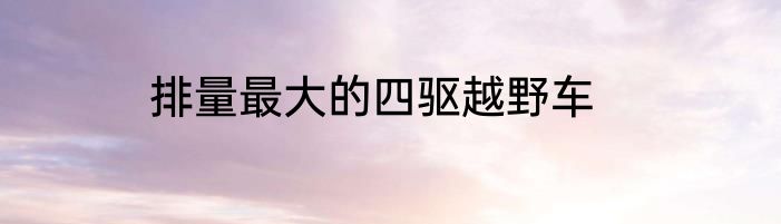 排量最大的四驱越野车
