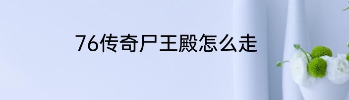 76传奇尸王殿怎么走