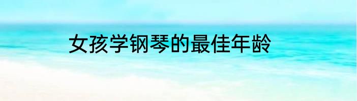 女孩学钢琴的最佳年龄