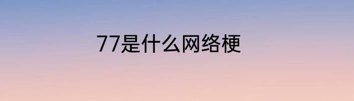 77是什么网络梗