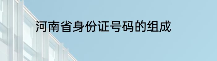 河南省身份证号码的组成