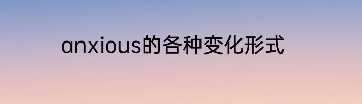 anxious的各种变化形式
