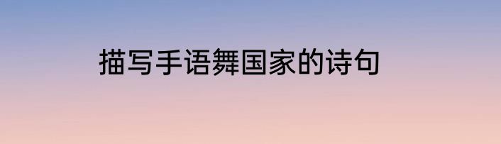 描写手语舞国家的诗句