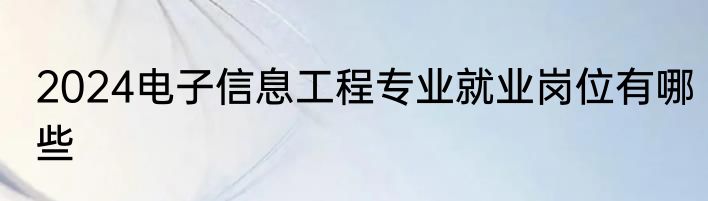 2024电子信息工程专业就业岗位有哪些