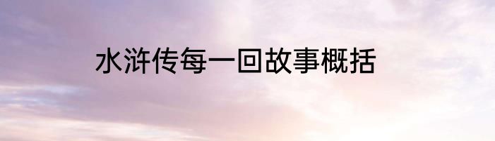 水浒传每一回故事概括