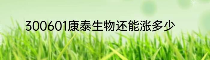 300601康泰生物还能涨多少