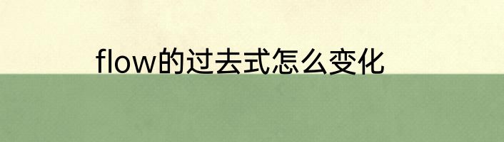 flow的过去式怎么变化