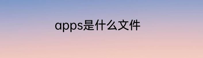 apps是什么文件