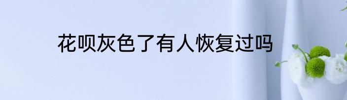 花呗灰色了有人恢复过吗