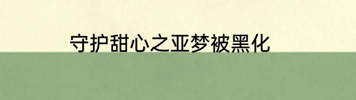 守护甜心之亚梦被黑化