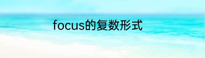 focus的复数形式
