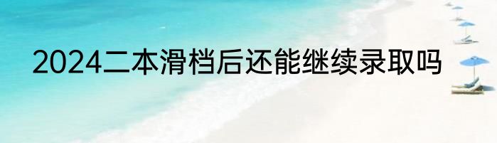 2024二本滑档后还能继续录取吗