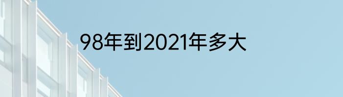 98年到2021年多大