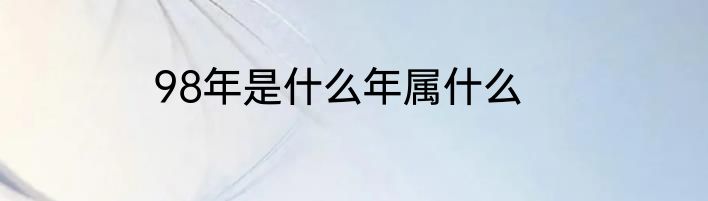 98年是什么年属什么
