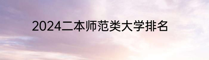 2024二本师范类大学排名