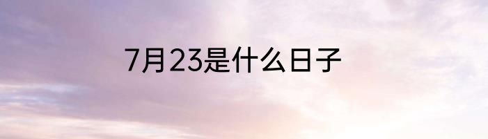 7月23是什么日子