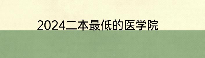2024二本最低的医学院