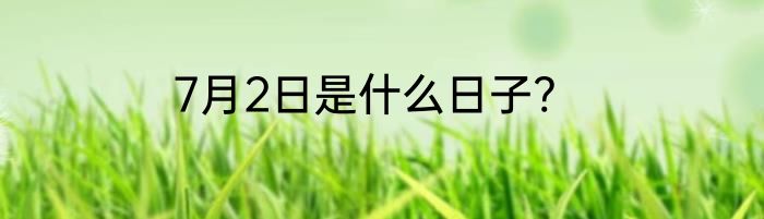 7月2日是什么日子?